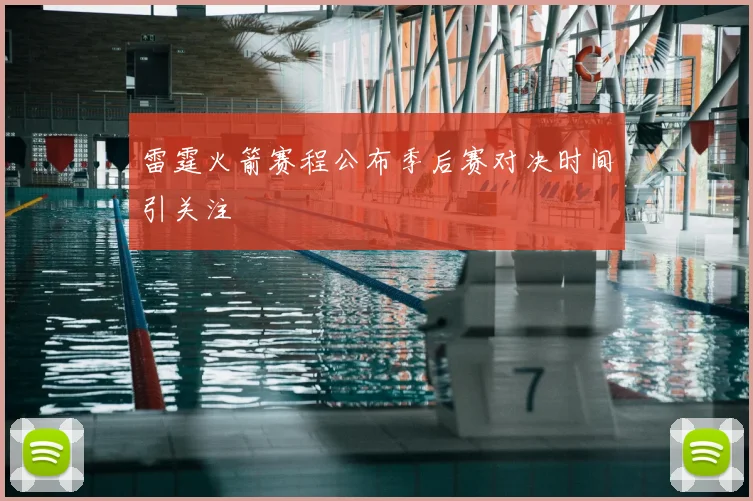 雷霆火箭赛程公布季后赛对决时间引关注
