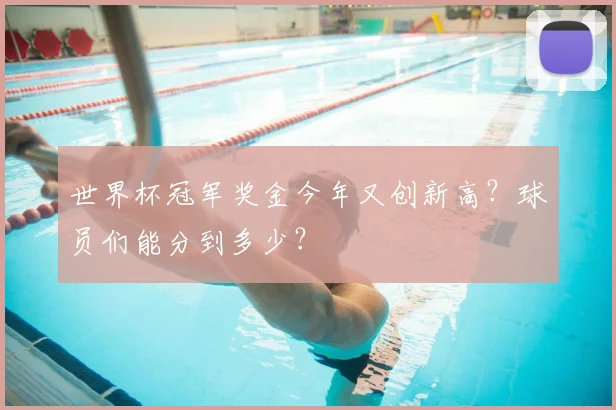 世界杯冠军奖金今年又创新高？球员们能分到多少？