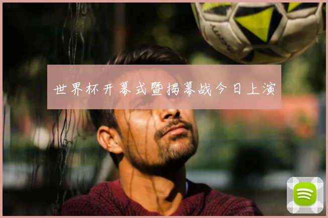 世界杯开幕式暨揭幕战今日上演