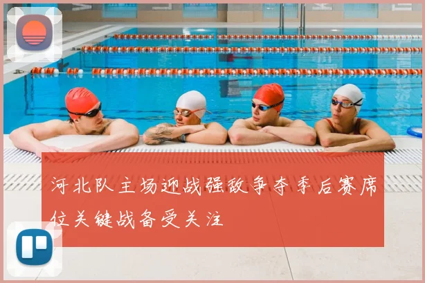 河北队主场迎战强敌争夺季后赛席位关键战备受关注