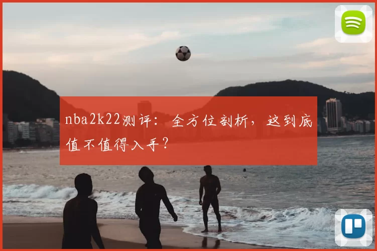 nba2k22测评:全方位剖析,这到底值不值得入手?
