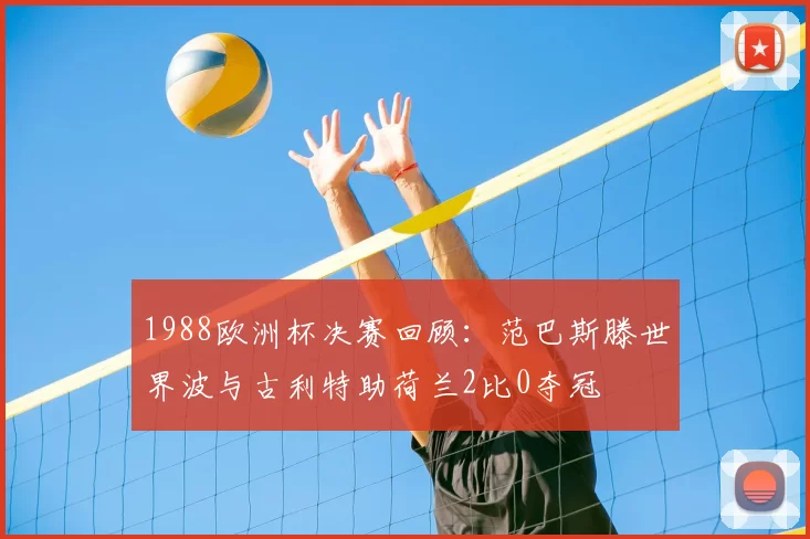 1988欧洲杯决赛回顾：范巴斯滕世界波与古利特助荷兰2比0夺冠