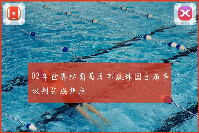 02年世界杯葡萄牙不敌韩国出局争议判罚成焦点