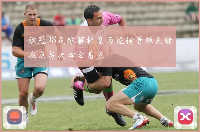 欧冠DS足球解析皇马逆转晋级关键战点与次回合看点