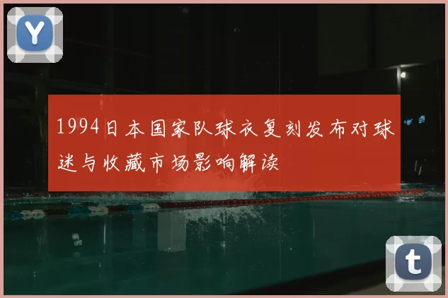 1994日本国家队球衣复刻发布对球迷与收藏市场影响解读