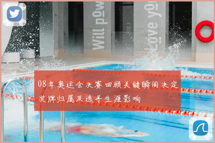 08年奥运会决赛回顾关键瞬间决定奖牌归属及选手生涯影响