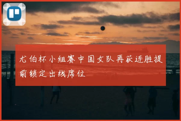 尤伯杯小组赛中国女队再获连胜提前锁定出线席位