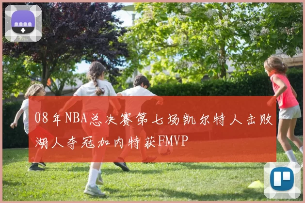 08年NBA总决赛第七场凯尔特人击败湖人夺冠加内特获FMVP