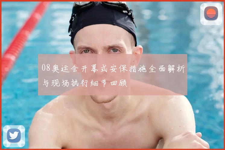 08奥运会开幕式安保措施全面解析与现场执行细节回顾