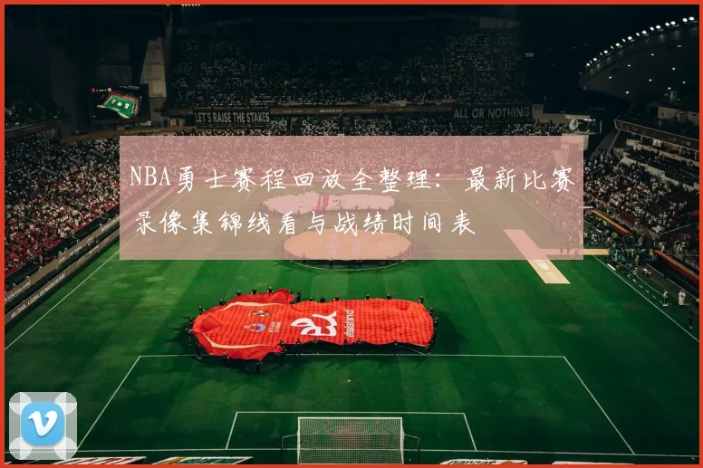 NBA勇士赛程回放全整理：最新比赛录像集锦线看与战绩时间表