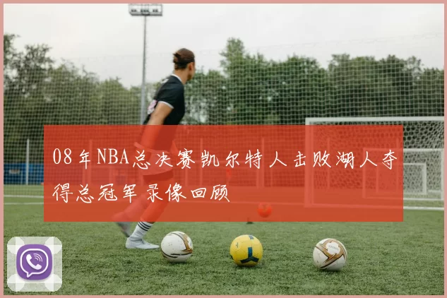 08年NBA总决赛凯尔特人击败湖人夺得总冠军录像回顾