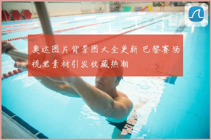 奥运图片背景图大全更新 巴黎赛场视觉素材引发收藏热潮