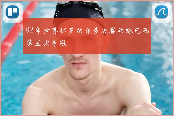 02年世界杯罗纳尔多决赛两球巴西第五次夺冠