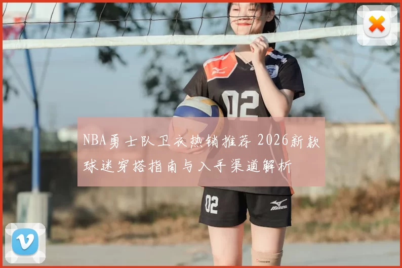 NBA勇士队卫衣热销推荐 2026新款球迷穿搭指南与入手渠道解析