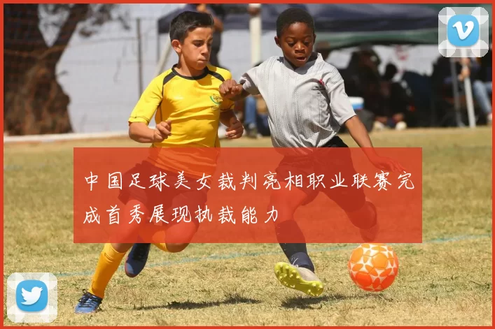 中国足球美女裁判亮相职业联赛完成首秀展现执裁能力