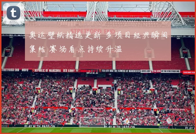 奥运壁纸精选更新 多项目经典瞬间集结 赛场看点持续升温