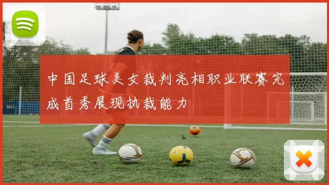 中国足球美女裁判亮相职业联赛完成首秀展现执裁能力