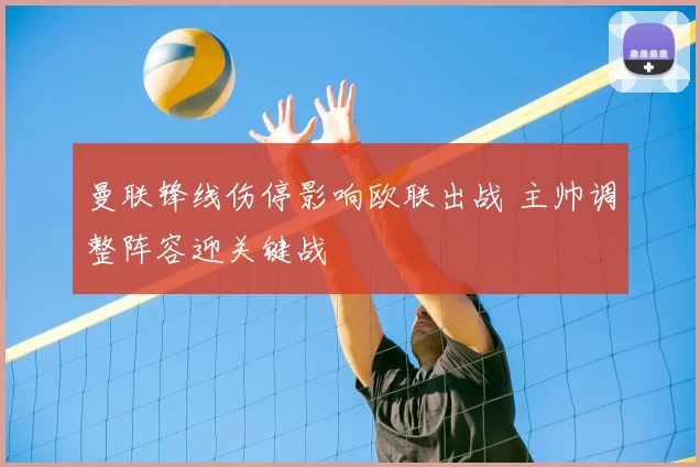 曼联锋线伤停影响欧联出战 主帅调整阵容迎关键战
