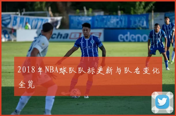 2018年NBA球队队标更新与队名变化全览