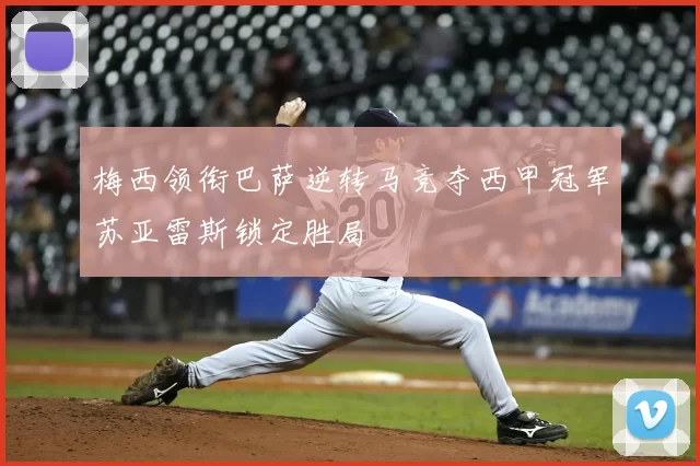 梅西领衔巴萨逆转马竞夺西甲冠军苏亚雷斯锁定胜局