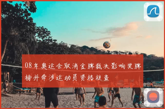 08年奥运会取消金牌裁决影响奖牌榜并牵涉运动员资格核查