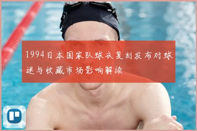 1994日本国家队球衣复刻发布对球迷与收藏市场影响解读