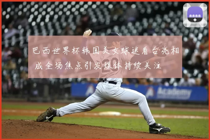 巴西世界杯韩国美女球迷看台亮相 成全场焦点引发媒体持续关注