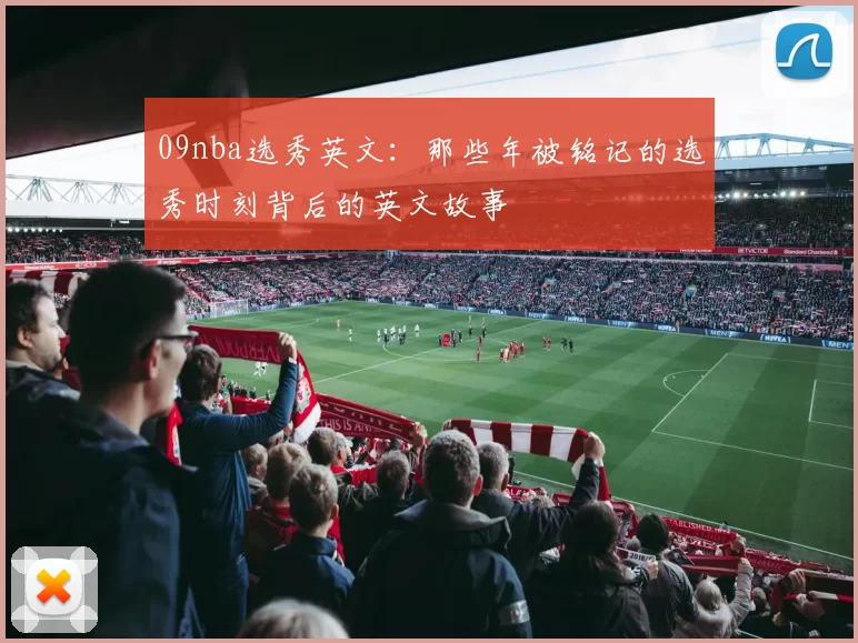 09nba选秀英文：那些年被铭记的选秀时刻背后的英文故事