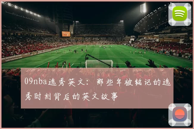 09nba选秀英文：那些年被铭记的选秀时刻背后的英文故事