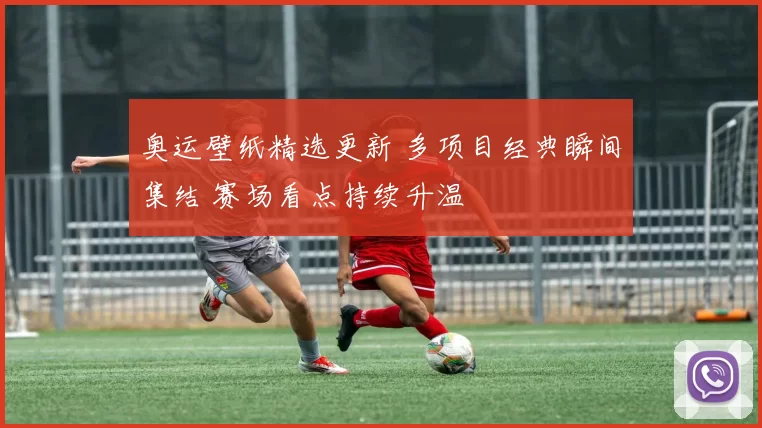 奥运壁纸精选更新 多项目经典瞬间集结 赛场看点持续升温