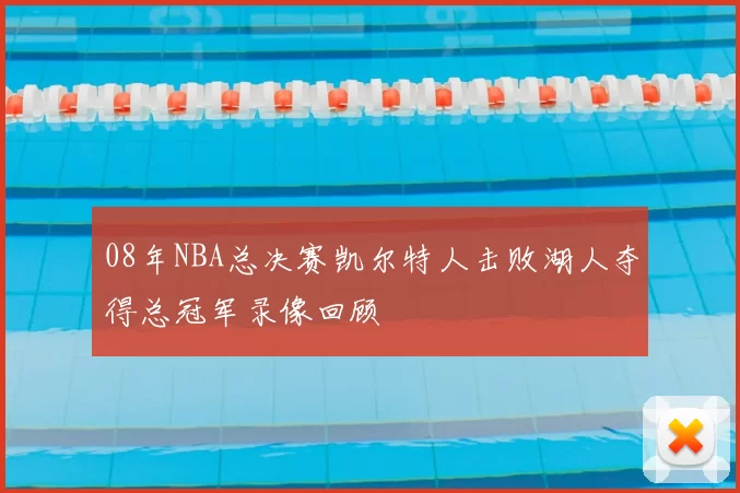 08年NBA总决赛凯尔特人击败湖人夺得总冠军录像回顾
